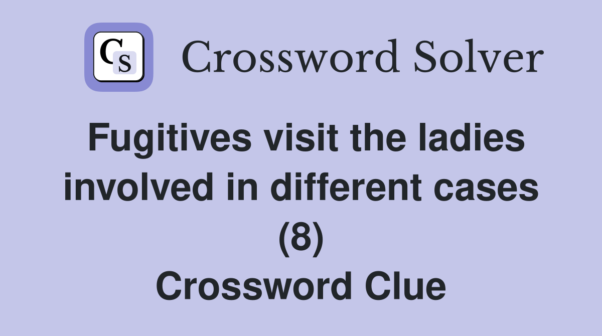 Fugitives visit the ladies involved in different cases (8) Crossword
